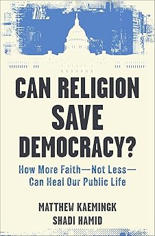 CAN RELIGION SAVE DEMOCRACY?: HOW MORE FAITH-NOT LESS-CAN HEAL OUR PUBLIC LIFE