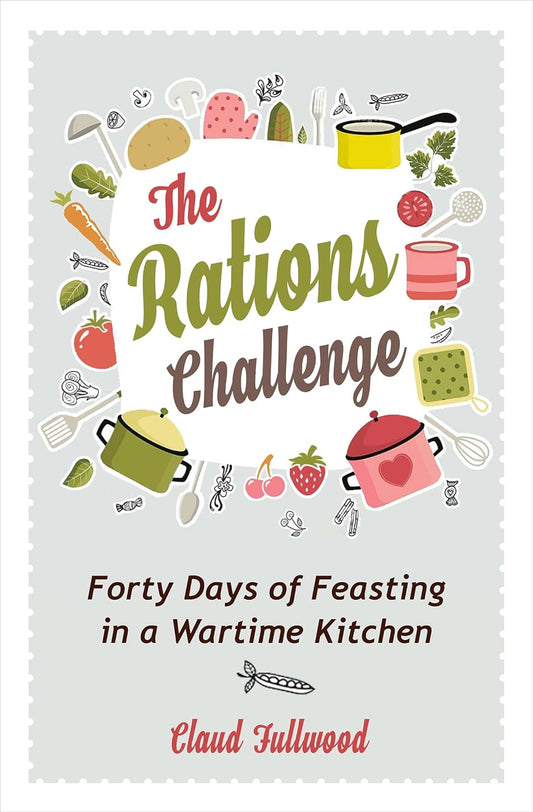 RATIONS CHALLENGE  THE: FORTY DAYS OF FEASTING IN A WARTIME KITCHEN