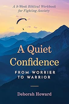 A QUIET CONFIDENCE: FROM WORRIER TO WARRIOR  A 9-WEEK BIBLICAL WORKBOOK FOR FIGHTING ANXIETY