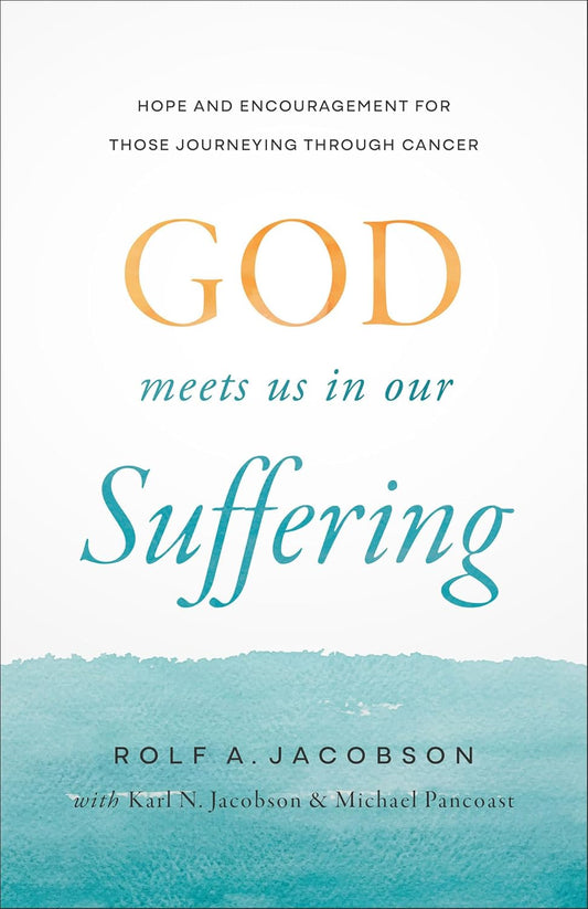 GOD MEETS US IN OUR SUFFERING: HOPE AND ENCOURAGEMENT FOR THOSE JOURNEYING THROUGH CANCER