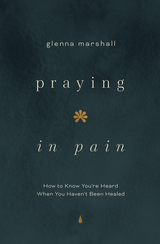 PRAYING IN PAIN: HOW TO KNOW YOU'RE HEARD WHEN YOU HAVEN'T BEEN HEALED