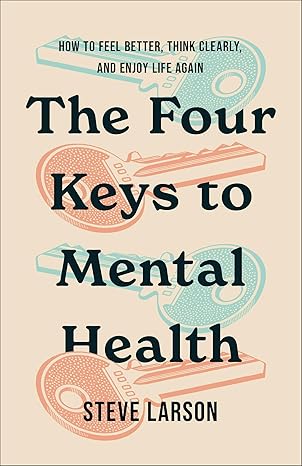 THE FOUR KEYS TO MENTAL HEALTH: HOW TO FEEL BETTER  THINK CLEARLY  AND ENJOY LIFE AGAIN