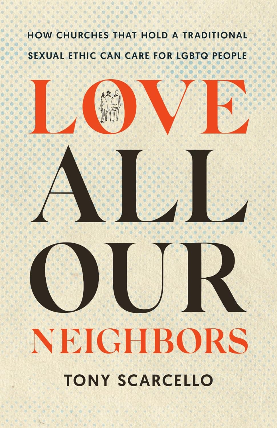 LOVE ALL OUR NEIGHBORS: HOW CHURCHES THAT HOLD A TRADITIONAL SEXUAL ETHIC CAN CARE FOR LGBTQ PEOPLE