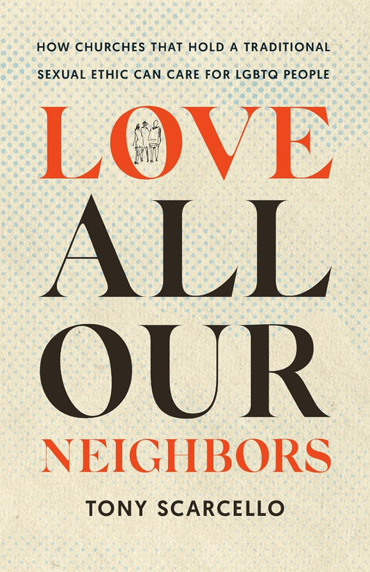 LOVE ALL OUR NEIGHBORS: HOW CHURCHES THAT HOLD A TRADITIONAL SEXUAL ETHIC CAN CARE FOR LGBTQ PEOPLE