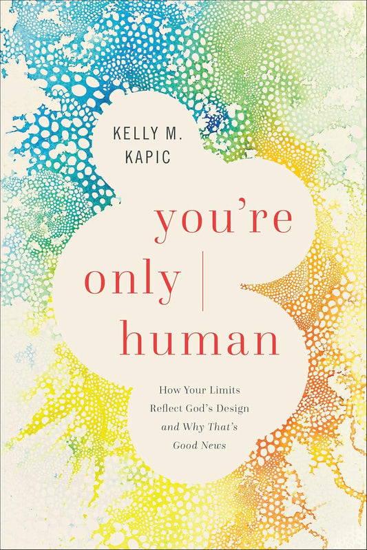 YOU'RE ONLY HUMAN: HOW YOUR LIMITS REFLECT GOD'S DESIGN AND WHY THAT'S GOOD NEWS