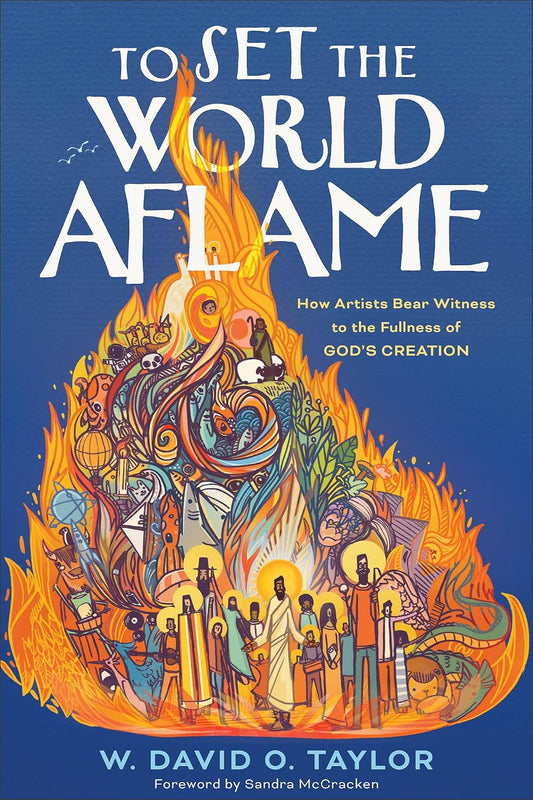 TO SET THE WORLD AFLAME: HOW ARTISTS BEAR WITNESS TO THE FULLNESS OF GOD'S CREATION
