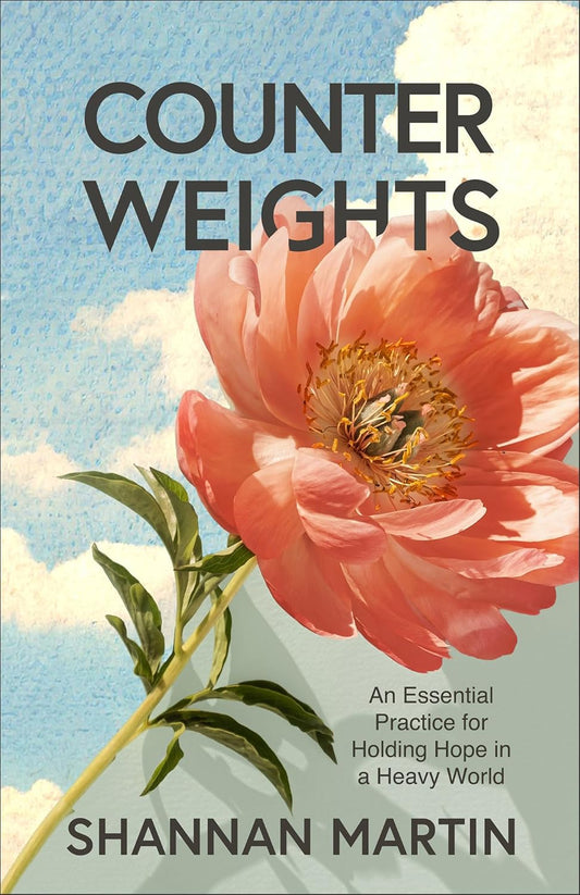 COUNTERWEIGHTS: AN ESSENTIAL PRACTICE FOR HOLDING HOPE IN A HEAVY WORLD