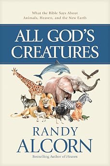 ALL GODS CREATURES: WHAT THE BIBLE SAYS ABOUT ANIMALS  HEAVEN  AND THE NEW EARTH