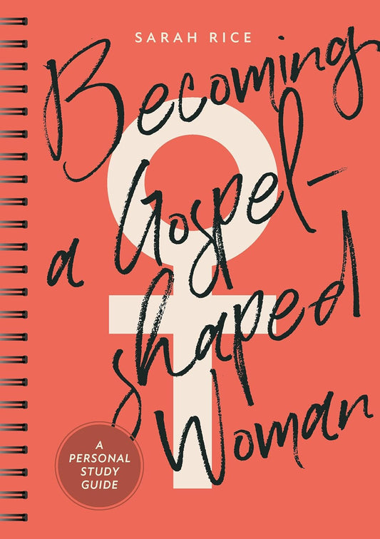 BECOMING A GOSPEL-SHAPED WOMAN: A PERSONAL STUDY GUIDE