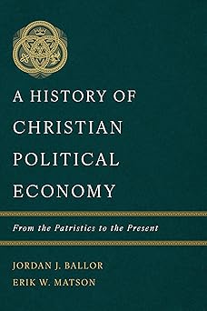 A HISTORY OF CHRISTIAN POLITICAL ECONOMY: FROM THE PATRISTICS TO THE PRESENT