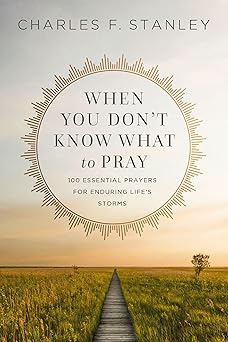 WHEN YOU DON'T KNOW WHAT TO PRAY: 100 ESSENTIAL PRAYERS FOR ENDURING LIFE'S STORMS