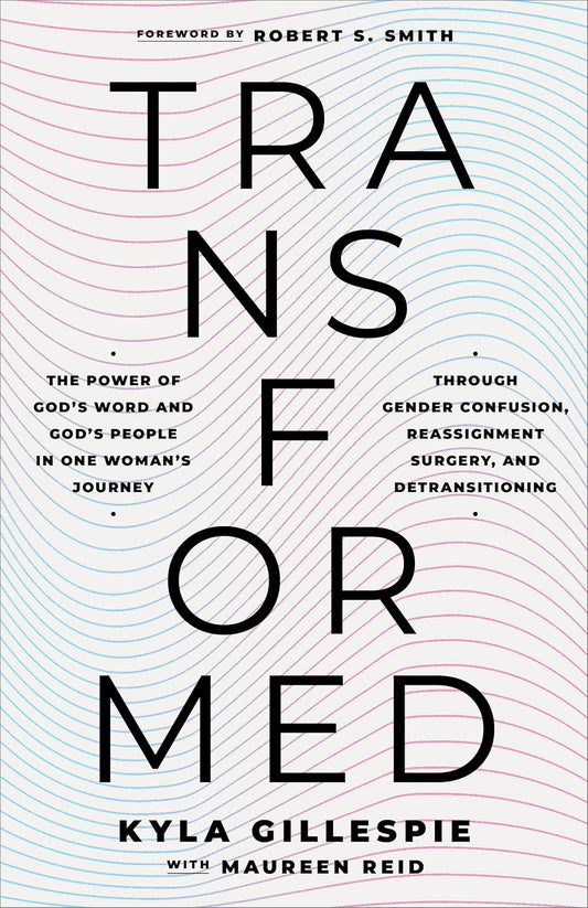 TRANSFORMED: THE POWER OF GOD'S WORD AND GOD'S PEOPLE IN ONE WOMAN'S JOURNEY THROUGH GENDER CONFUSION  REASSIGNMENT SURGERY  AND DETRANSITIONING
