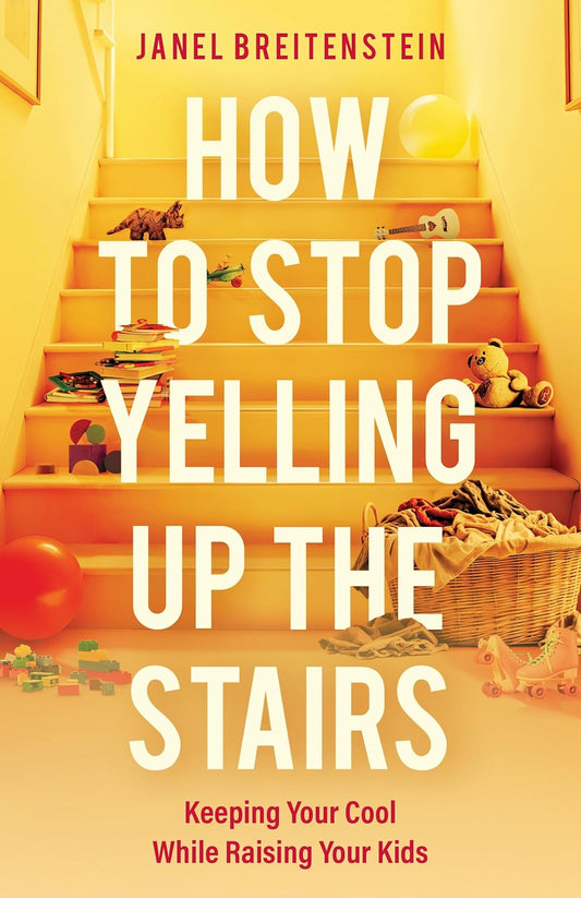 HOW TO STOP YELLING UP THE STAIRS: KEEPING YOUR COOL WHILE RAISING YOUR KIDS