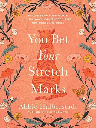 YOU BET YOUR STRETCH MARKS: FINDING BEAUTY AND WORTH IN THE WAYS MOTHERHOOD MARKS OUR BODIES AND SOULS