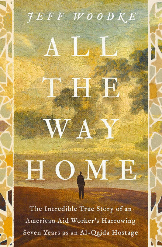 ALL THE WAY HOME: THE INCREDIBLE TRUE STORY OF AN AMERICAN AID WORKER'S HARROWING SEVEN YEARS AS AN AL-QAIDA HOSTAGE