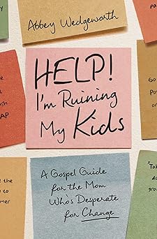 HELP! I'M RUINING MY KIDS: A GOSPEL GUIDE FOR THE MOM WHO'S DESPERATE FOR CHANGE