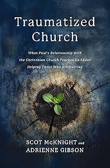 THE TRAUMATIZED CHURCH: WHAT PAUL'S RELATIONSHIP WITH THE CORINTHIAN CHURCH TEACHES US ABOUT HELPING THOSE WHO ARE HURTING