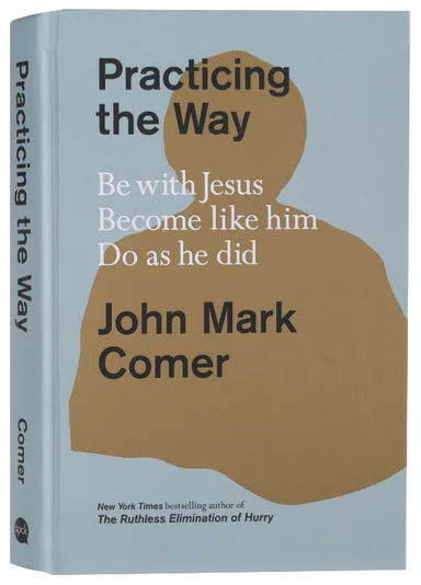 PRACTICING THE WAY: BE WITH JESUS. BECOME LIKE HIM. DO AS HE DID.