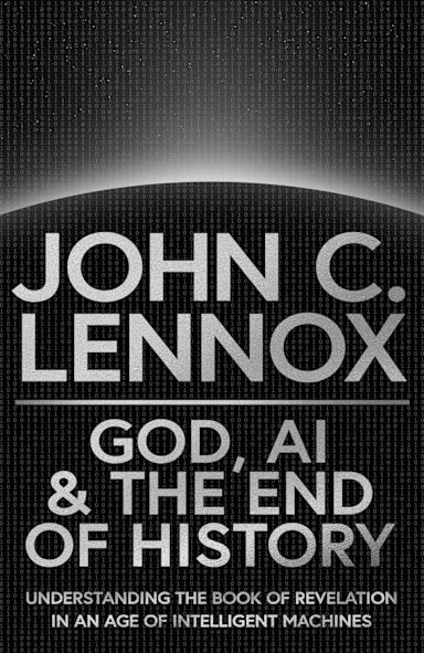 GOD  AI AND THE END OF HISTORY: UNDERSTANDING THE BOOK OF REVELATION IN AN AGE OF INTELLIGENT MACHINES