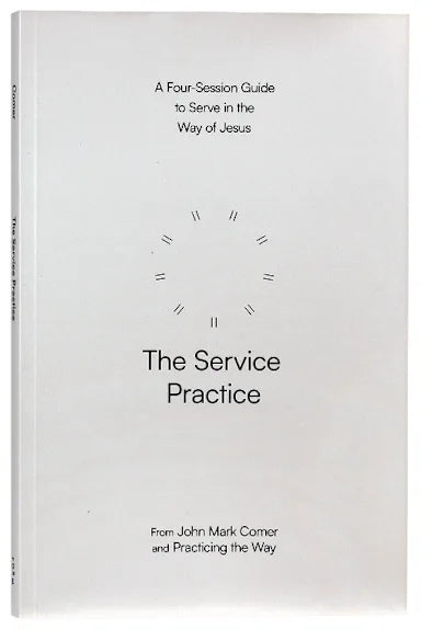 B THE SERVICE PRACTICE: A FOUR-SESSION GUIDE TO SERVE IN THE WAY OF JESUS (PRACTICING THE WAY SERIES)