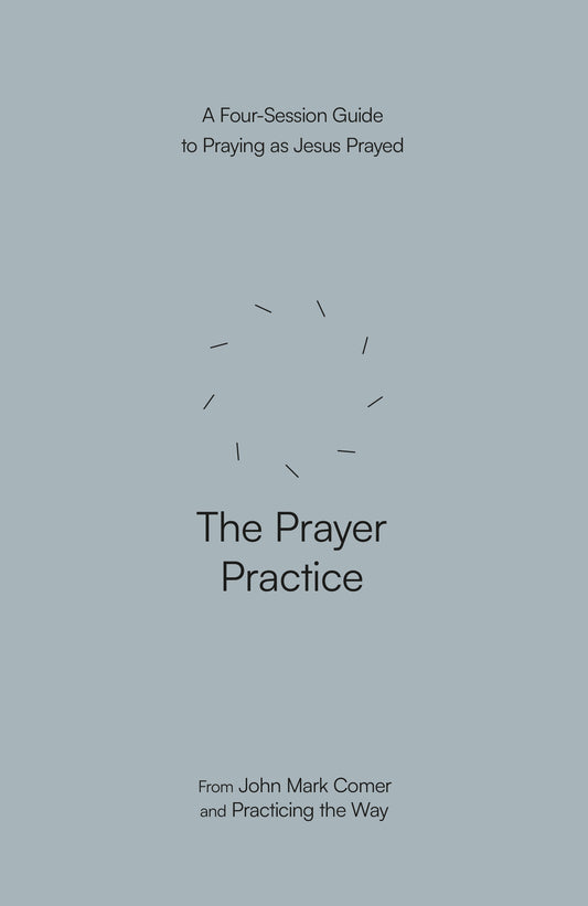 THE PRAYER PRACTICE: A FOUR-SESSION GUIDE TO PRAYING AS JESUS PRAYED (PRACTICING THE WAY SERIES(