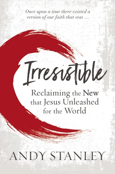 IRRESISTIBLE: RECLAIMING THE NEW THAT JESUS UNLEASHED FOR THE WORLD