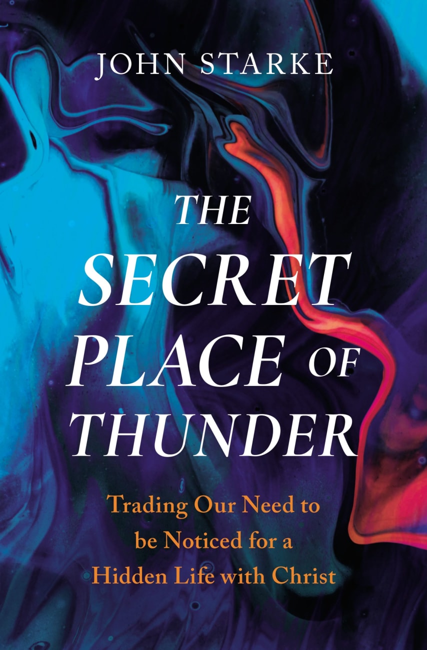 SECRET PLACE OF THUNDER  THE: TRADING OUR NEED TO BE NOTICED FOR A HIDDEN LIFE WITH CHRIST