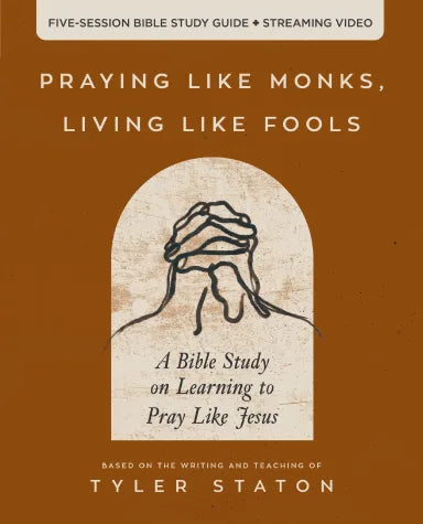 PRAYING LIKE MONKS  LIVING LIKE FOOLS (BIBLE STUDY GUIDE PLUS STREAMING VIDEO): FIVE PRACTICES TO HELP YOU CONNECT WITH THE LIVING GOD