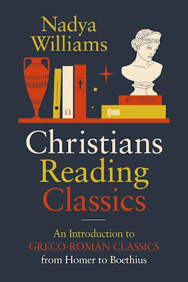 CHRISTIANS READING CLASSICS: AN INTRODUCTION TO GRECO-ROMAN CLASSICS FROM HOMER TO BOETHIUS