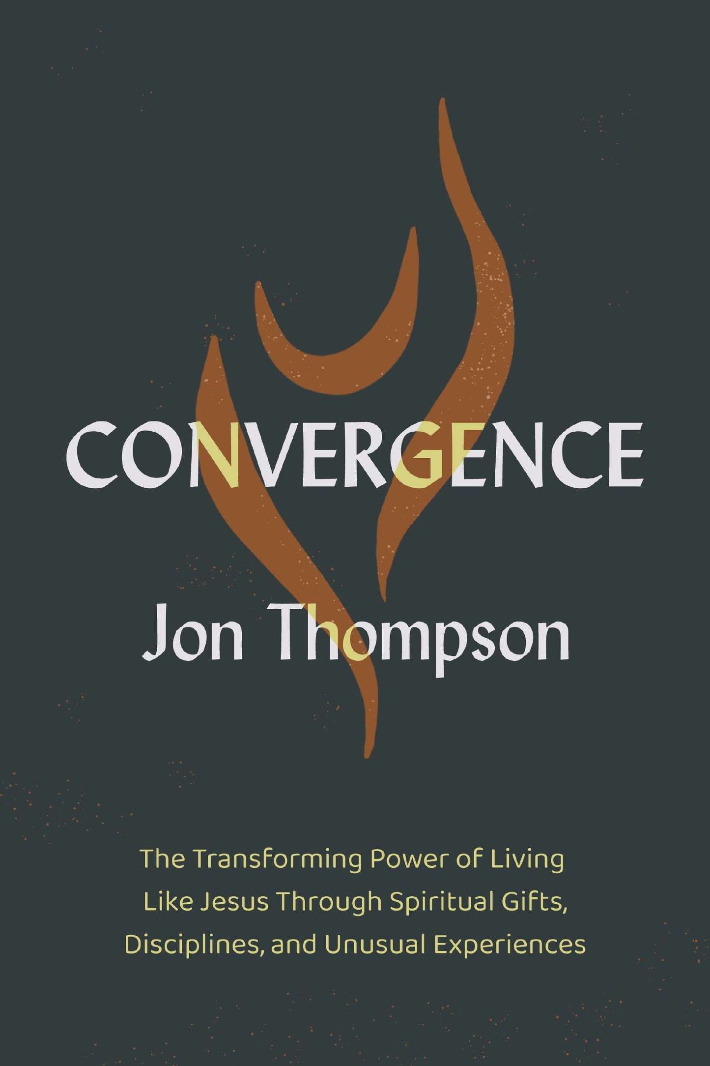 CONVERGENCE: THE TRANSFORMING POWER OF LIVING LIKE JESUS THROUGH SPIRITUAL GIFTS  DISCIPLINES  AND UNUSUAL EXPERIENCES