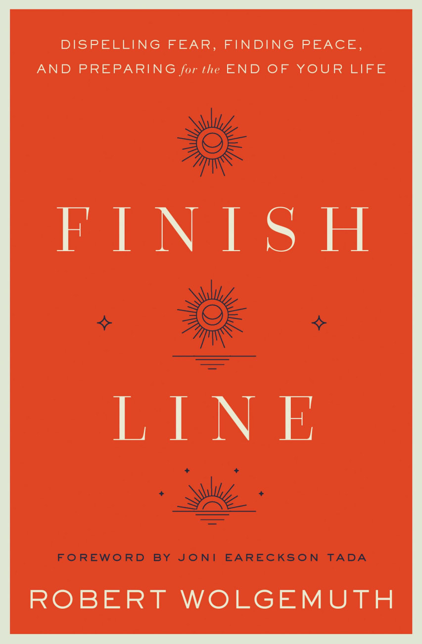FINISH LINE: DISPELLING FEAR  FINDING PEACE  AND PREPARING FOR THE END OF YOUR LIFE