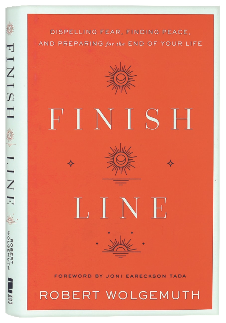 FINISH LINE: DISPELLING FEAR  FINDING PEACE  AND PREPARING FOR THE END OF YOUR LIFE