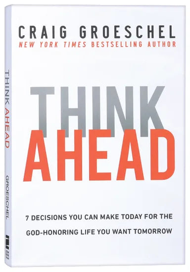 THINK AHEAD: 7 DECISIONS YOU CAN MAKE TODAY FOR THE LIFE YOU WANT TOMORROW