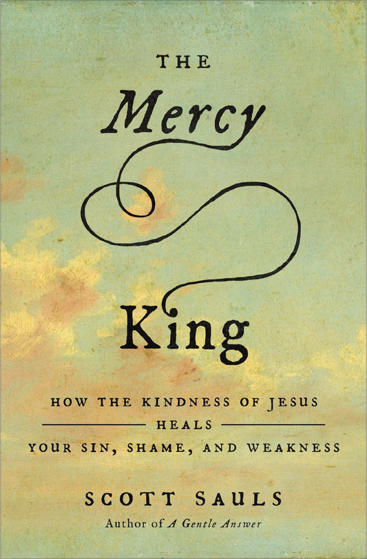 THE MERCY KING: HOW THE KINDNESS OF JESUS HEALS YOUR SIN  SHAME  AND WEAKNESS