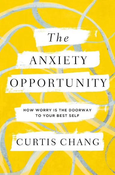 THE ANXIETY OPPORTUNITY: HOW WORRY IN THE DOORWAY TO YOUR BEST SELF