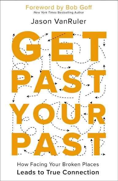 GET PAST YOUR PAST: HOW FACING YOUR BROKEN PLACES LEADS TO TRUE CONNECTION