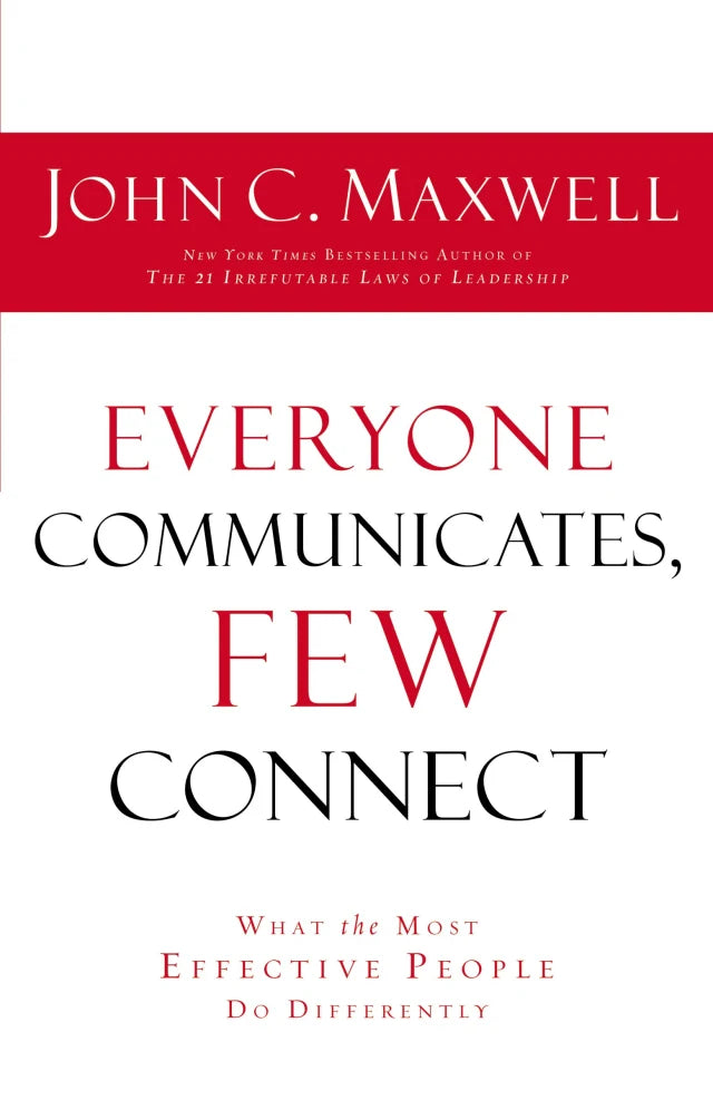EVERYONE COMMUNICATES  FEW CONNECT: WHAT THE MOST EFFECTIVE PEOPLE DO DIFFERENTLY