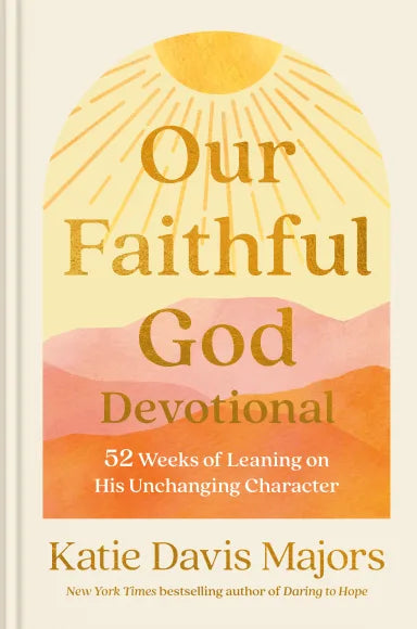 OUR FAITHFUL GOD DEVOTIONAL: 52 WEEKS OF LEANING ON HIS UNCHANGING CHARACTER