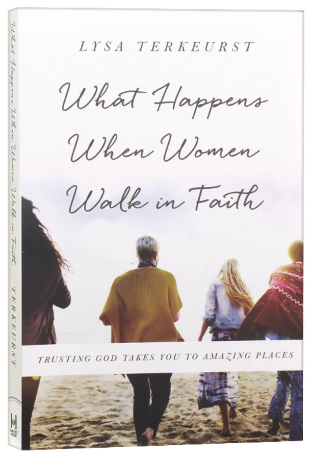 WHAT HAPPENS WHEN WOMEN WALK IN FAITH: TRUSTING GOD TAKES YOU TO AMAZING PLACES