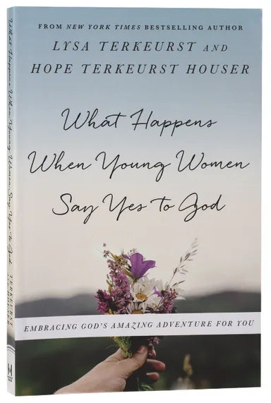 WHAT HAPPENS WHEN YOUNG WOMEN SAY YES TO GOD: EMBRACING GOD'S AMAZING ADVENTURE FOR YOU