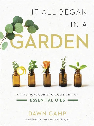 IT ALL BEGAN IN A GARDEN: A PRACTICAL GUIDE TO GOD'S GIFT OF ESSENTIAL OILS