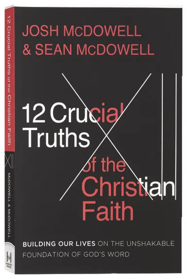 THE 12 CRUCIAL TRUTHS OF THE CHRISTIAN FAITH: BUILDING OUR LIVES ON THE UNSHAKABLE FOUNDATION OF GOD'S WORD