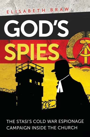 GOD'S SPIES: THE STASI'S COLD WAR ESPIONAGE CAMPAIGN INSIDE THE CHURCH