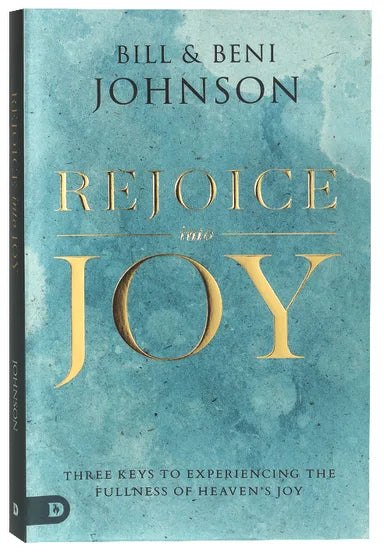 REJOICE INTO JOY: THREE KEYS TO EXPERIENCING THE FULLNESS OF HEAVEN'S JOY