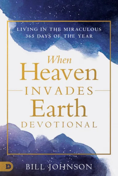 WHEN HEAVEN INVADES EARTH EVERY DAY: 365 DAYS OF LIVING IN THE MIRACULOUS