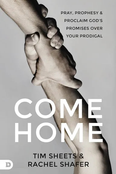 COME HOME: PROPHETIC PRAYERS AND POWERFUL DECREES TO CALL YOUR PRODIGAL CHILD BACK TO GOD