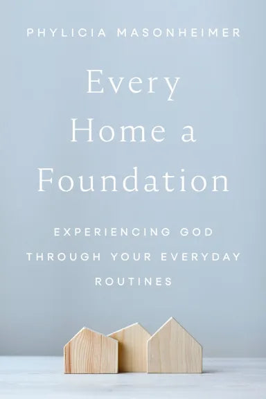 EVERY HOME A FOUNDATION: EXPERIENCING GOD THROUGH YOUR EVERYDAY ROUTINES