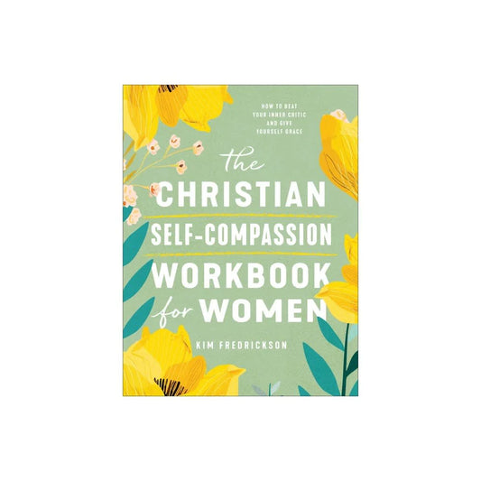 THE CHRISTIAN SELF-COMPASSION (WORKBOOK) FOR WOMEN: HOW TO BEAT YOUR INNER CRITIC AND GIVE YOURSELF GRACE