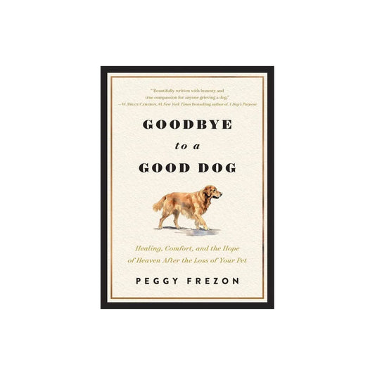 GOODBYE TO A GOOD DOG: HEALING  COMFORT  AND THE HOPE OF HEAVEN AFTER THE LOSS OF YOUR PET