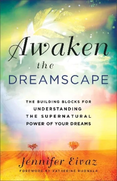 AWAKEN THE DREAMSCAPE: THE BUILDING BLOCKS FOR UNDERSTANDING THE SUPERNATURAL POWER OF YOUR DREAMS